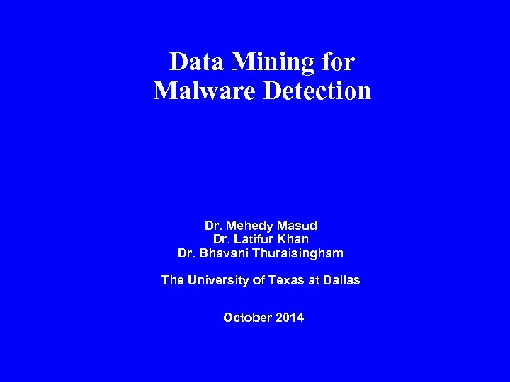 Data Mining for Malware Detection Dr. Mehedy Masud Dr. Latifur Khan Dr. Bhavani Thuraisingham