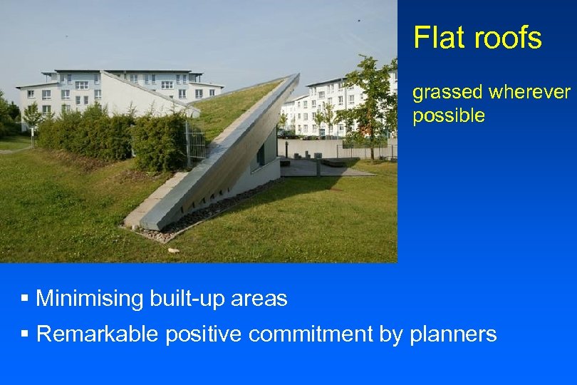Flat roofs grassed wherever possible § Minimising built-up areas § Remarkable positive commitment by
