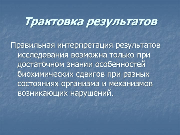 Трактовка результатов Правильная интерпретация результатов исследования возможна только при достаточном знании особенностей биохимических сдвигов