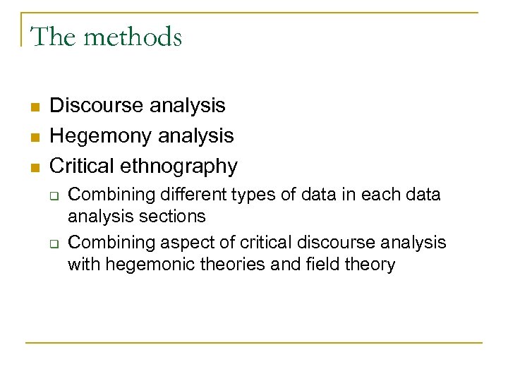 The methods n n n Discourse analysis Hegemony analysis Critical ethnography q q Combining