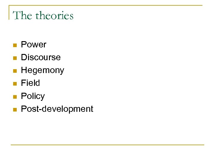 The theories n n n Power Discourse Hegemony Field Policy Post-development 