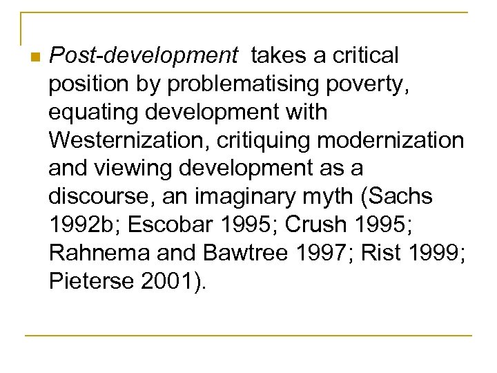 n Post-development takes a critical position by problematising poverty, equating development with Westernization, critiquing