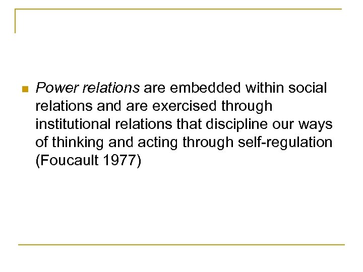 n Power relations are embedded within social relations and are exercised through institutional relations