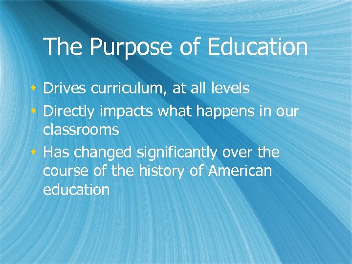 The Purpose of Education s Drives curriculum, at all levels s Directly impacts what