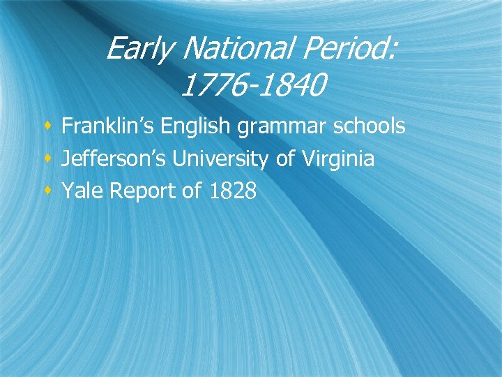 Early National Period: 1776 -1840 s Franklin’s English grammar schools s Jefferson’s University of