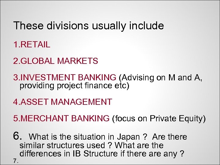 These divisions usually include 1. RETAIL 2. GLOBAL MARKETS 3. INVESTMENT BANKING (Advising on