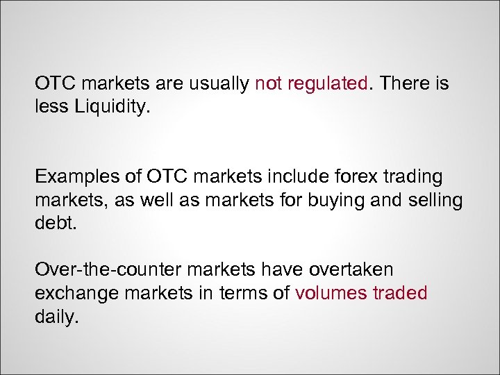 OTC markets are usually not regulated. There is less Liquidity. Examples of OTC markets