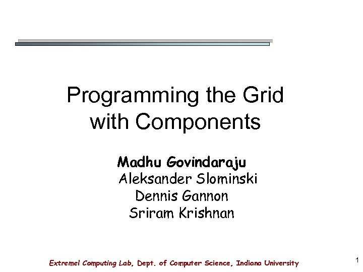 Programming the Grid with Components Madhu Govindaraju Aleksander Slominski Dennis Gannon Sriram Krishnan Extreme!
