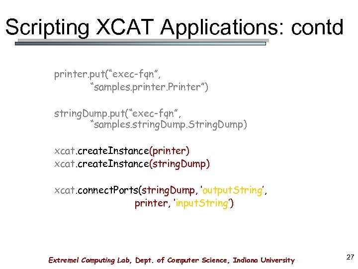 Scripting XCAT Applications: contd printer. put(“exec-fqn”, “samples. printer. Printer”) string. Dump. put(“exec-fqn”, “samples. string.