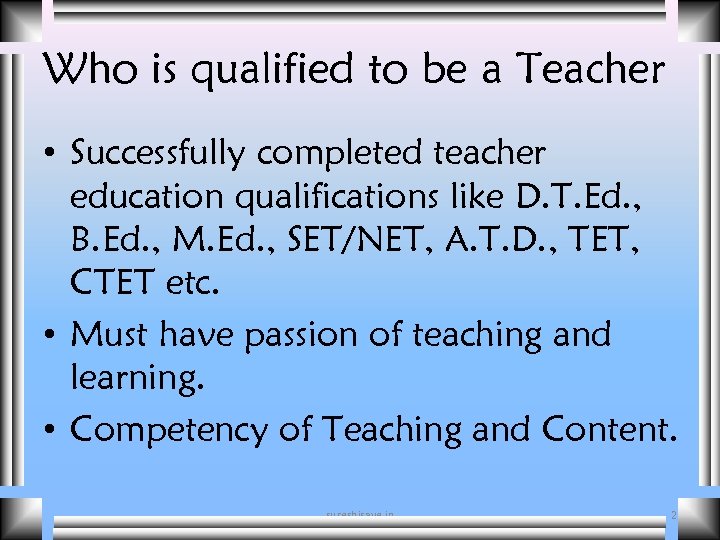 Who is qualified to be a Teacher • Successfully completed teacher education qualifications like