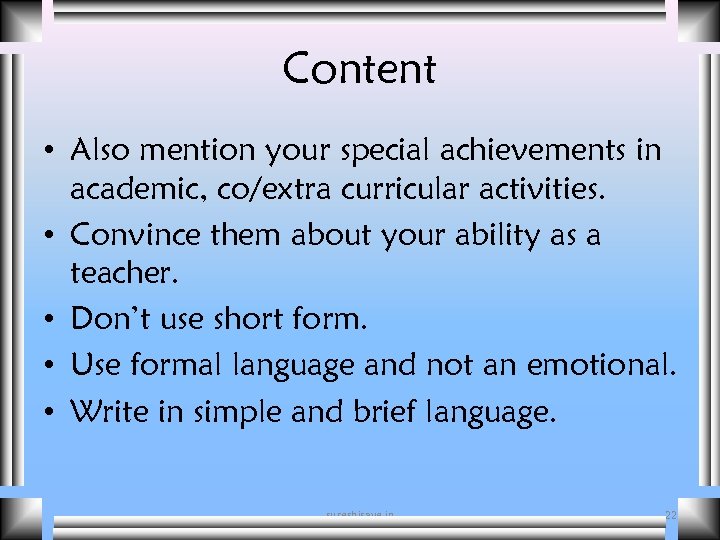 Content • Also mention your special achievements in academic, co/extra curricular activities. • Convince