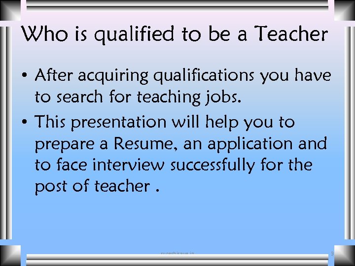 Who is qualified to be a Teacher • After acquiring qualifications you have to