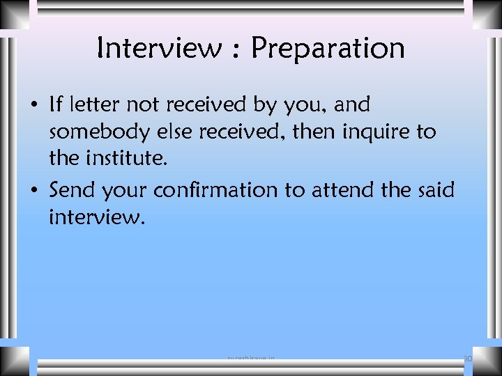 Interview : Preparation • If letter not received by you, and somebody else received,