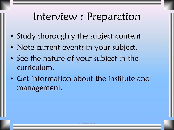 Interview : Preparation • Study thoroughly the subject content. • Note current events in