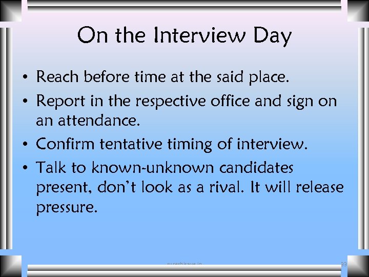 On the Interview Day • Reach before time at the said place. • Report