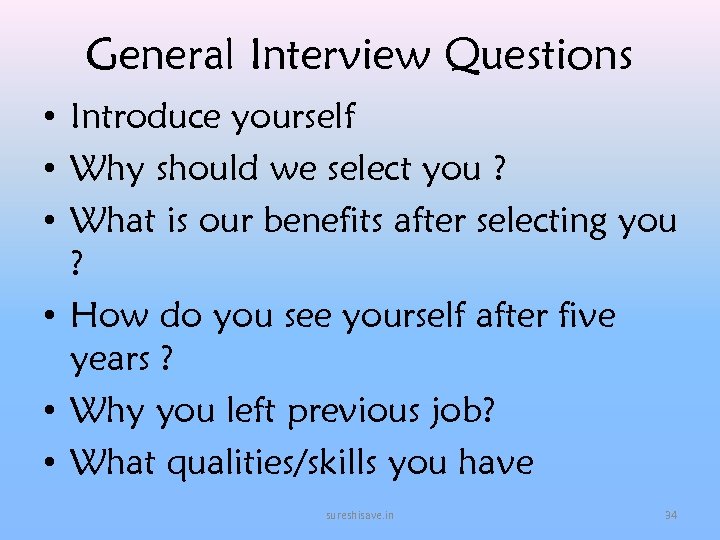 General Interview Questions • Introduce yourself • Why should we select you ? •