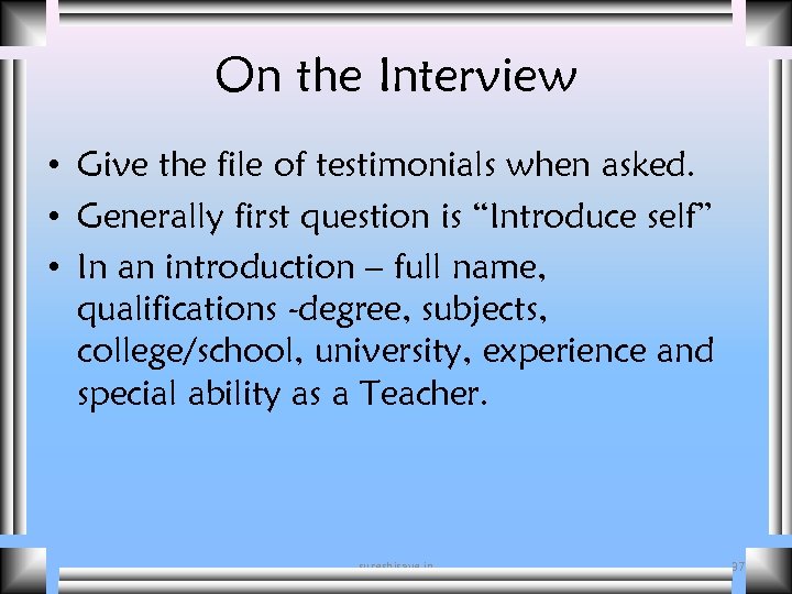 On the Interview • Give the file of testimonials when asked. • Generally first