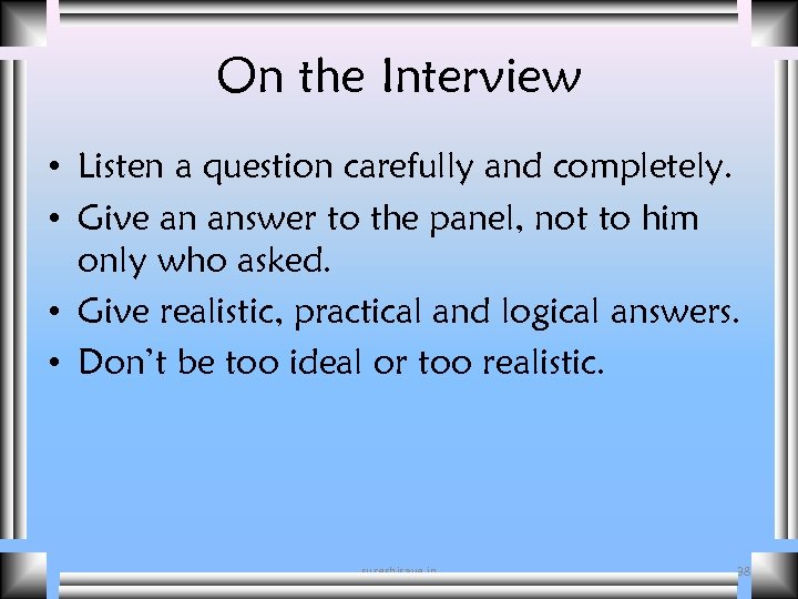 On the Interview • Listen a question carefully and completely. • Give an answer