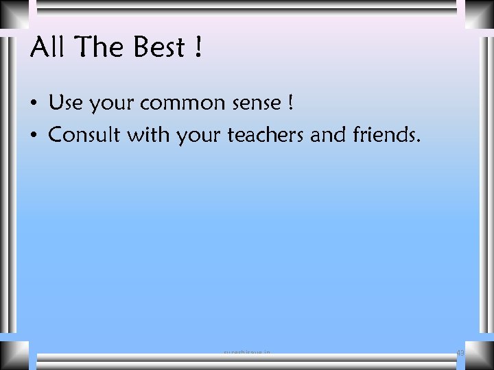 All The Best ! • Use your common sense ! • Consult with your