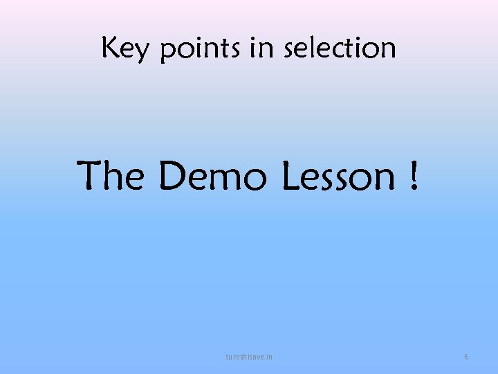 Key points in selection The Demo Lesson ! sureshisave. in 6 