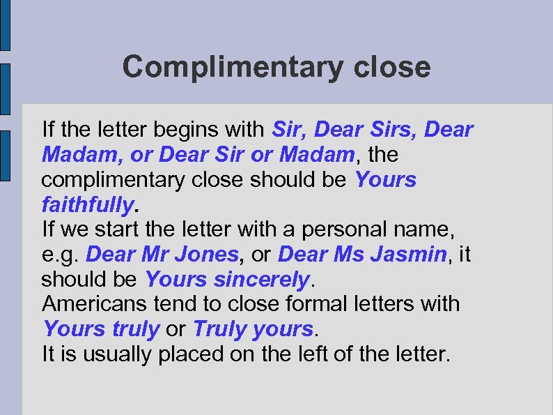 Complimentary close If the letter begins with Sir, Dear Sirs, Dear Madam, or Dear