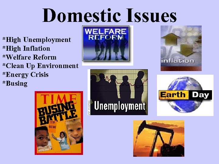Domestic Issues *High Unemployment *High Inflation *Welfare Reform *Clean Up Environment *Energy Crisis *Busing