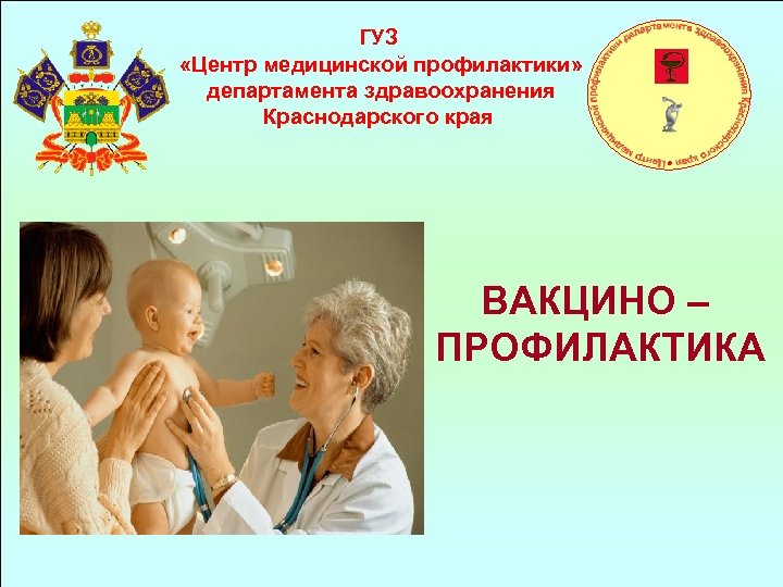 ГУЗ «Центр медицинской профилактики» департамента здравоохранения Краснодарского края ВАКЦИНО – ПРОФИЛАКТИКА 