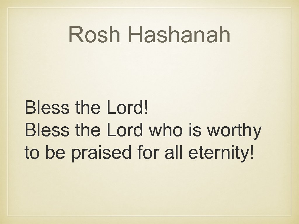 Rosh Hashanah Bless the Lord! Bless the Lord who is worthy to be praised