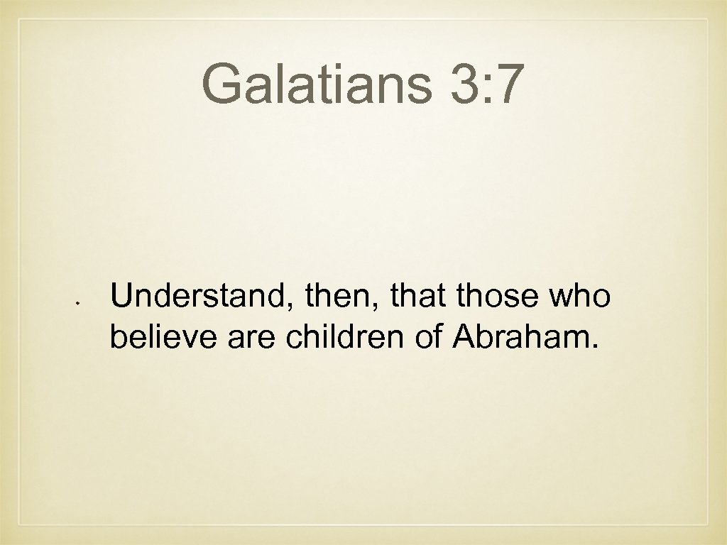 Galatians 3: 7 Understand, then, that those who believe are children of Abraham. 