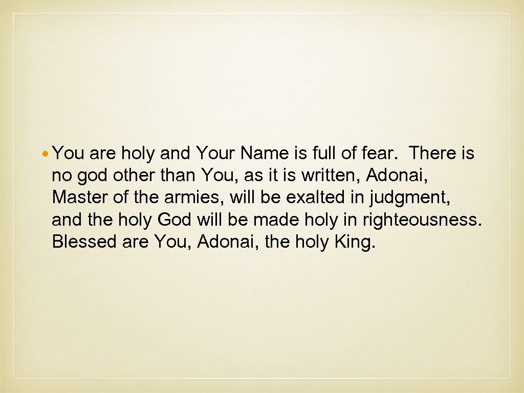  You are holy and Your Name is full of fear. There is no