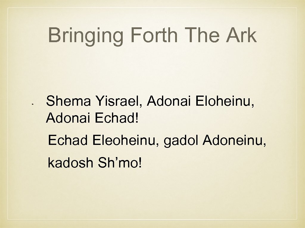 Bringing Forth The Ark Shema Yisrael, Adonai Eloheinu, Adonai Echad! Echad Eleoheinu, gadol Adoneinu,
