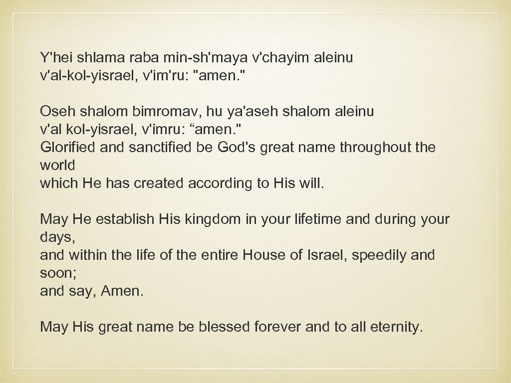 Y'hei shlama raba min-sh'maya v'chayim aleinu v'al-kol-yisrael, v'im'ru: 