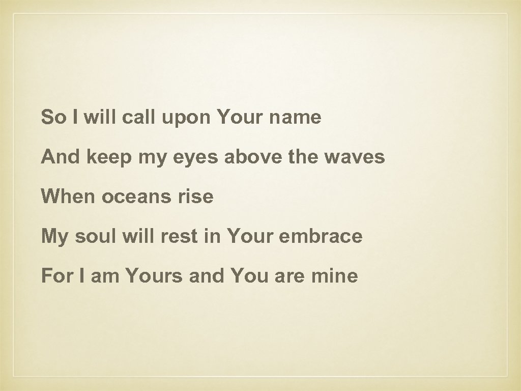 So I will call upon Your name And keep my eyes above the waves