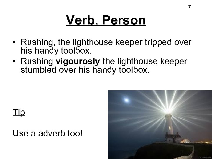 7 Verb, Person • Rushing, the lighthouse keeper tripped over his handy toolbox. •