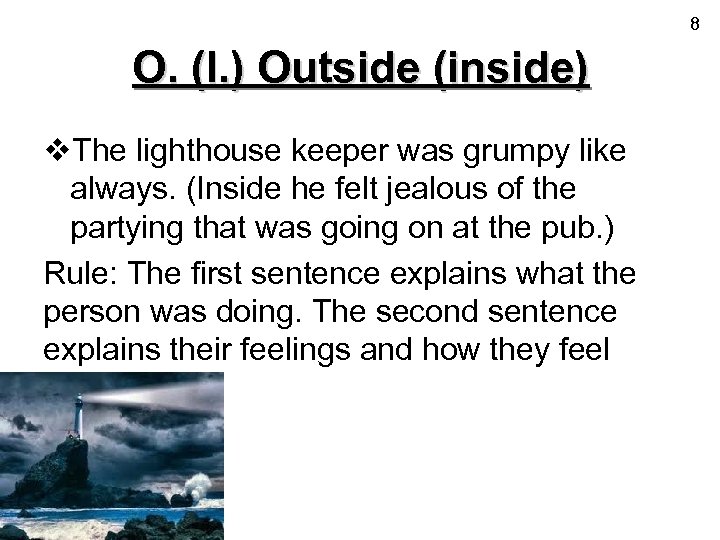 8 O. (I. ) Outside (inside) v. The lighthouse keeper was grumpy like always.