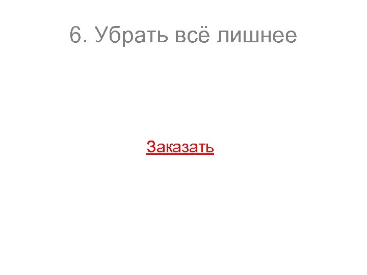 6. Убрать всё лишнее Заказать 