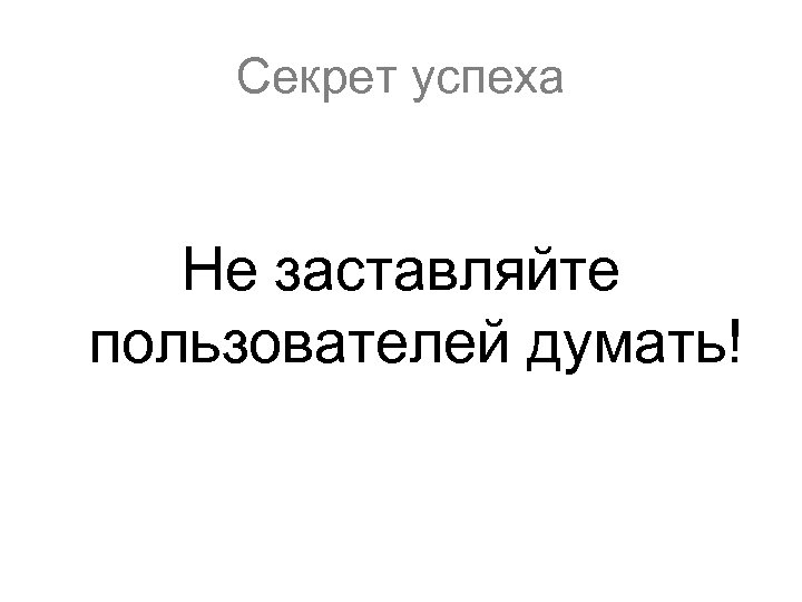 Секрет успеха Не заставляйте пользователей думать! 