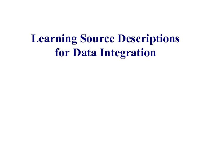 Learning Source Descriptions for Data Integration An. Hai Doan Pedro Domingos Alon Levy Department