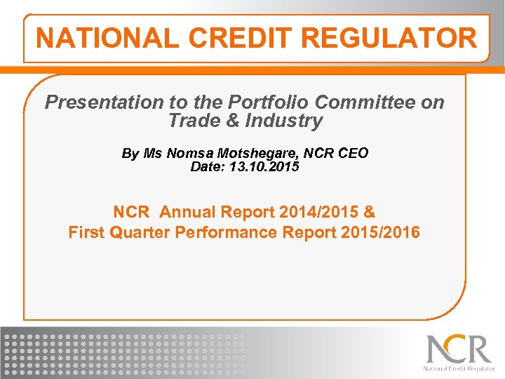NATIONAL CREDIT REGULATOR Presentation to the Portfolio Committee on Trade & Industry By Ms