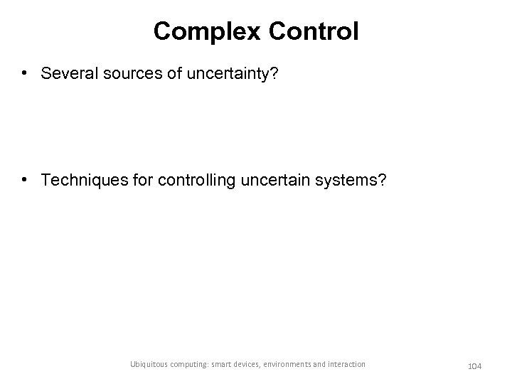 Complex Control • Several sources of uncertainty? • Techniques for controlling uncertain systems? Ubiquitous
