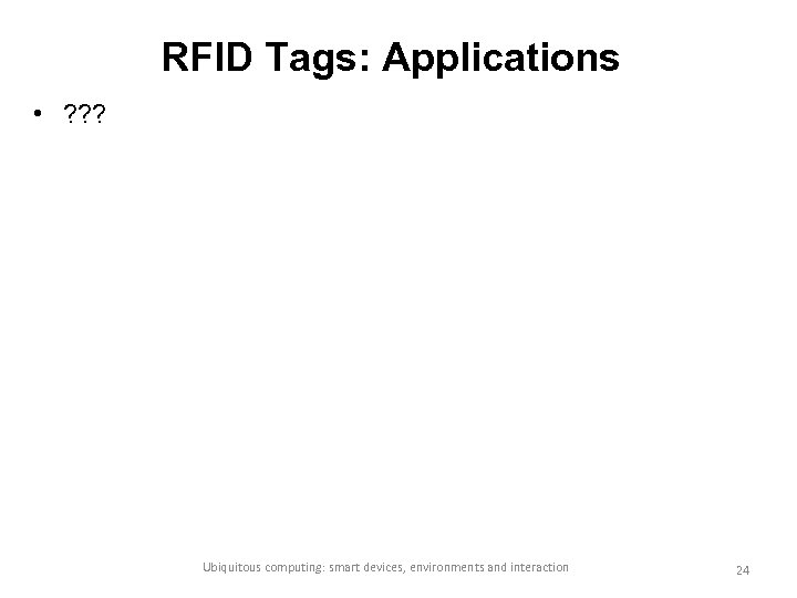 RFID Tags: Applications • ? ? ? Ubiquitous computing: smart devices, environments and interaction