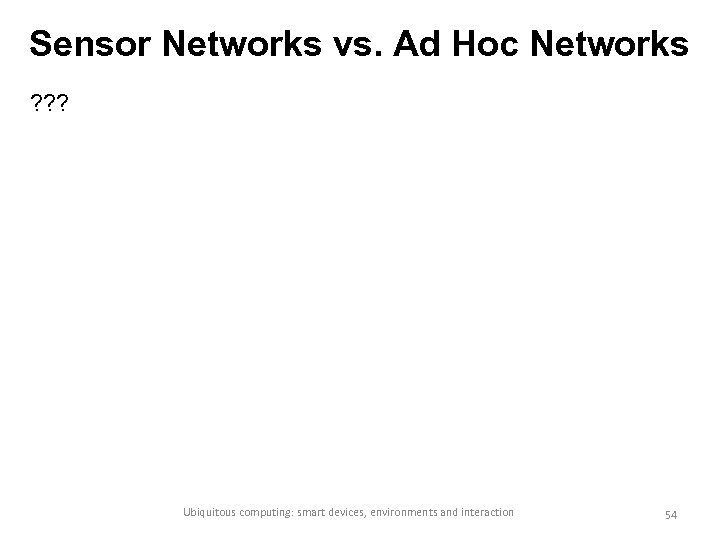 Sensor Networks vs. Ad Hoc Networks ? ? ? Ubiquitous computing: smart devices, environments