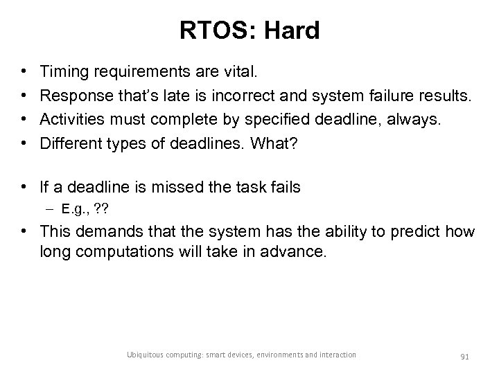 RTOS: Hard • • Timing requirements are vital. Response that’s late is incorrect and