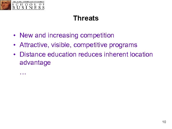 Threats • New and increasing competition • Attractive, visible, competitive programs • Distance education