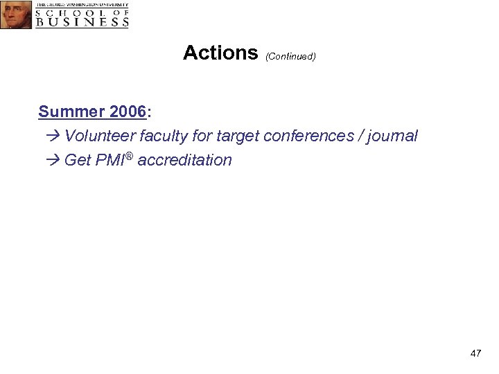 Actions (Continued) Summer 2006: Volunteer faculty for target conferences / journal Get PMI® accreditation