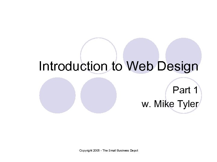 Introduction to Web Design Part 1 w. Mike Tyler Copyright 2005 - The Small