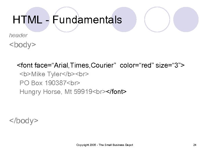 HTML - Fundamentals header <body> <font face=“Arial, Times, Courier” color=“red” size=“ 3”> <b>Mike Tyler</b>