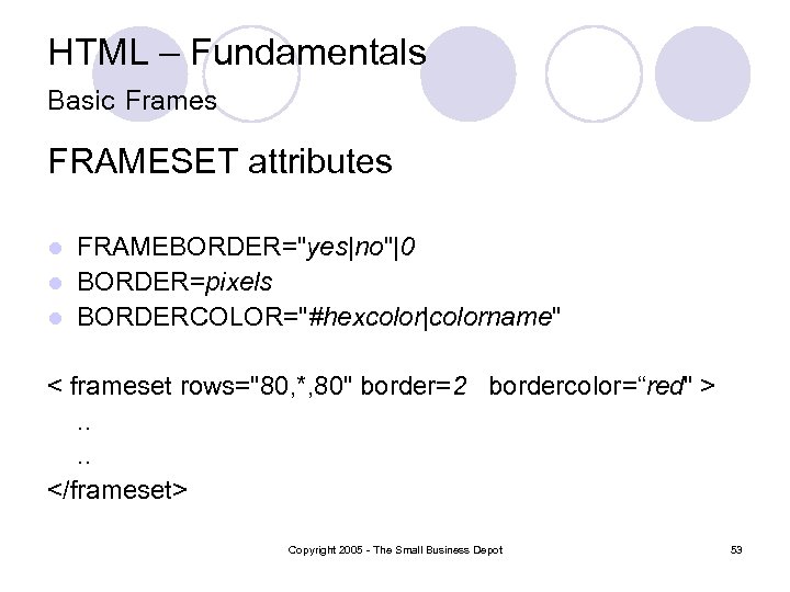 HTML – Fundamentals Basic Frames FRAMESET attributes FRAMEBORDER="yes|no"|0 l BORDER=pixels l BORDERCOLOR="#hexcolor|colorname" l <