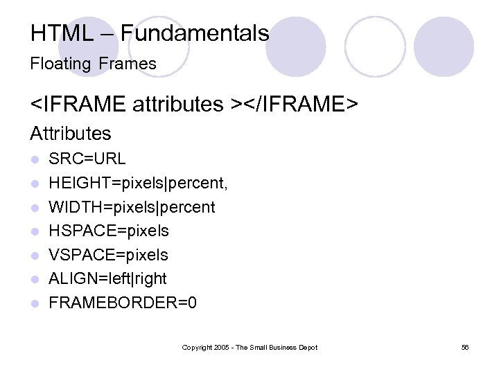 HTML – Fundamentals Floating Frames <IFRAME attributes ></IFRAME> Attributes l l l l SRC=URL