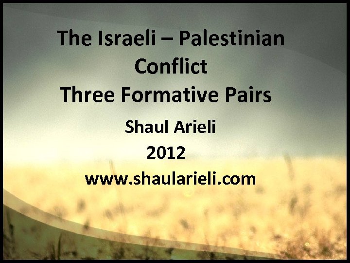 The Israeli – Palestinian Conflict Three Formative Pairs Shaul Arieli 2012 www. shaularieli. com
